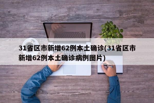 31省区市新增62例本土确诊(31省区市新增62例本土确诊病例图片)
