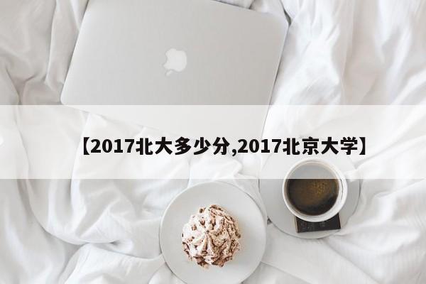 【2017北大多少分,2017北京大学】