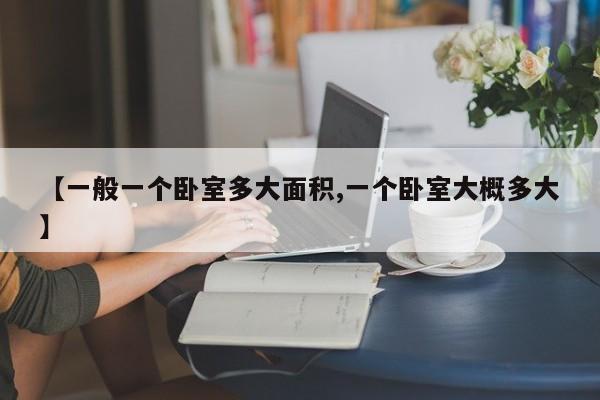 【一般一个卧室多大面积,一个卧室大概多大】